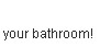 your bathroom